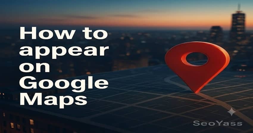 How to Appear on Google Maps - SeoYass